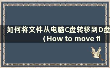 如何将文件从电脑C盘转移到D盘（How to move files from computer Cdrive to computer）